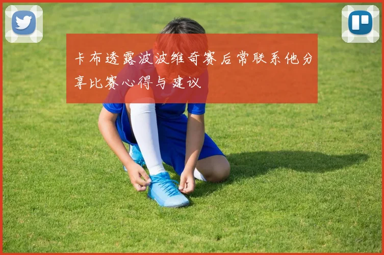 卡布透露波波维奇赛后常联系他分享比赛心得与建议