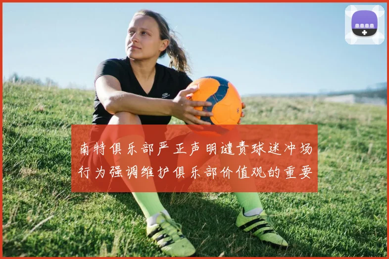 南特俱乐部严正声明谴责球迷冲场行为强调维护俱乐部价值观的重要性