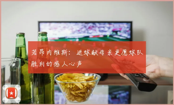 若昂内维斯：进球献母亲更愿球队胜利的感人心声
