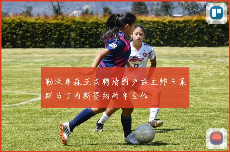 勒沃库森正式聘请图卢兹主帅卡莱斯马丁内斯签约两年合作