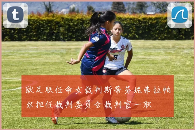欧足联任命女裁判斯蒂芬妮弗拉帕尔担任裁判委员会裁判官一职