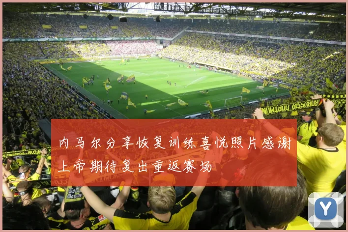 内马尔分享恢复训练喜悦照片感谢上帝期待复出重返赛场