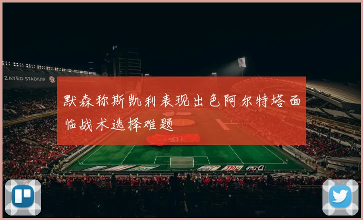 默森称斯凯利表现出色阿尔特塔面临战术选择难题