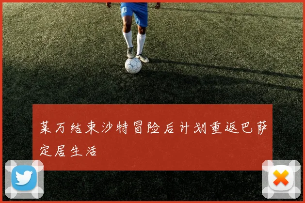 莱万结束沙特冒险后计划重返巴萨定居生活