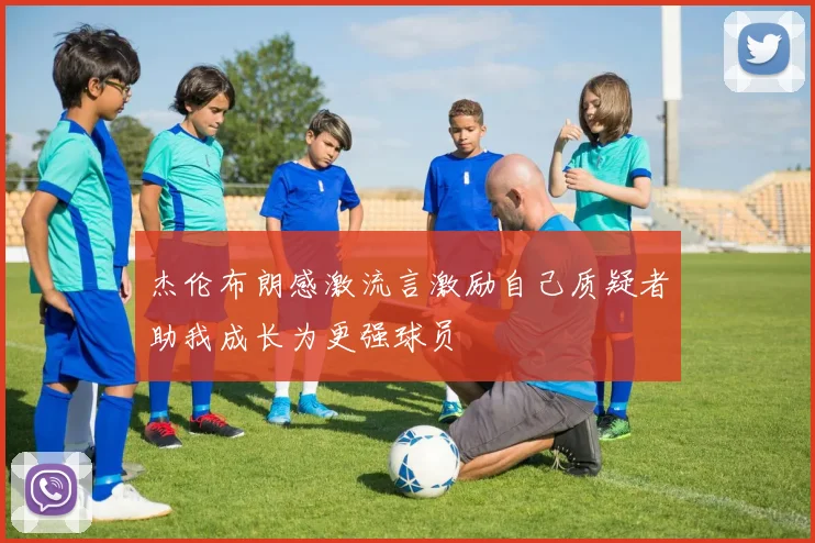 杰伦布朗感激流言激励自己质疑者助我成长为更强球员
