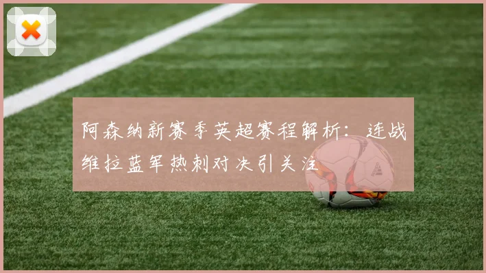 阿森纳新赛季英超赛程解析：连战维拉蓝军热刺对决引关注