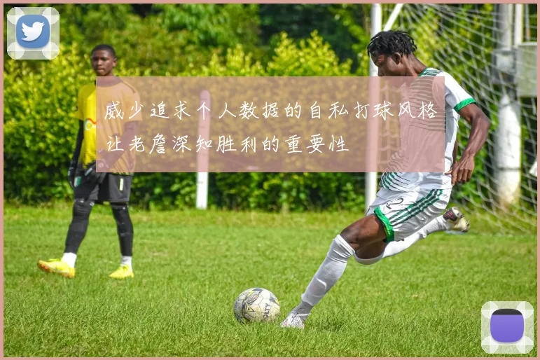 威少追求个人数据的自私打球风格让老詹深知胜利的重要性
