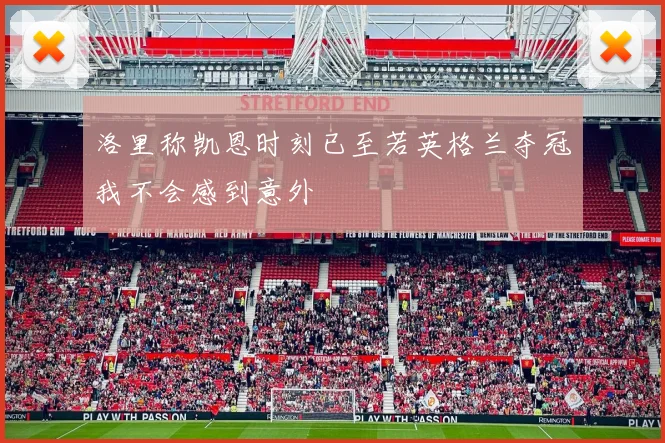 洛里称凯恩时刻已至若英格兰夺冠我不会感到意外